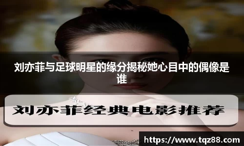 刘亦菲与足球明星的缘分揭秘她心目中的偶像是谁