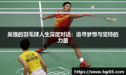 吴强的羽毛球人生深度对话：追寻梦想与坚持的力量