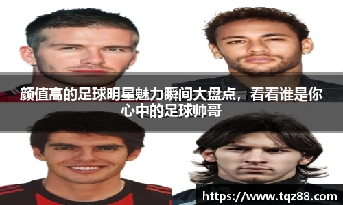 颜值高的足球明星魅力瞬间大盘点，看看谁是你心中的足球帅哥