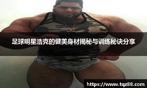 足球明星浩克的健美身材揭秘与训练秘诀分享