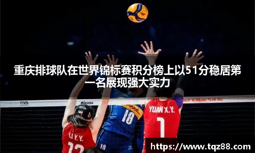 重庆排球队在世界锦标赛积分榜上以51分稳居第一名展现强大实力