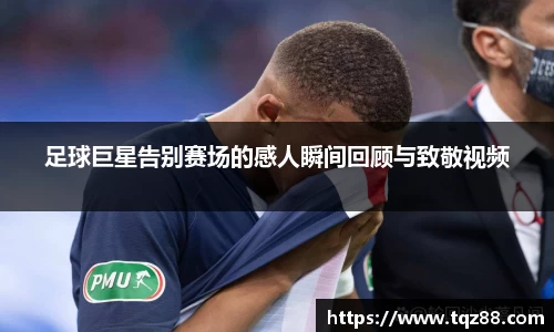 足球巨星告别赛场的感人瞬间回顾与致敬视频